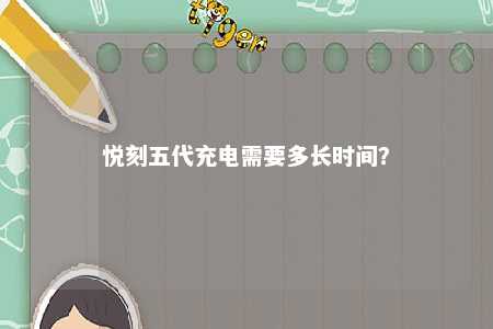 悦刻五代充电需要多长时间	？ 
